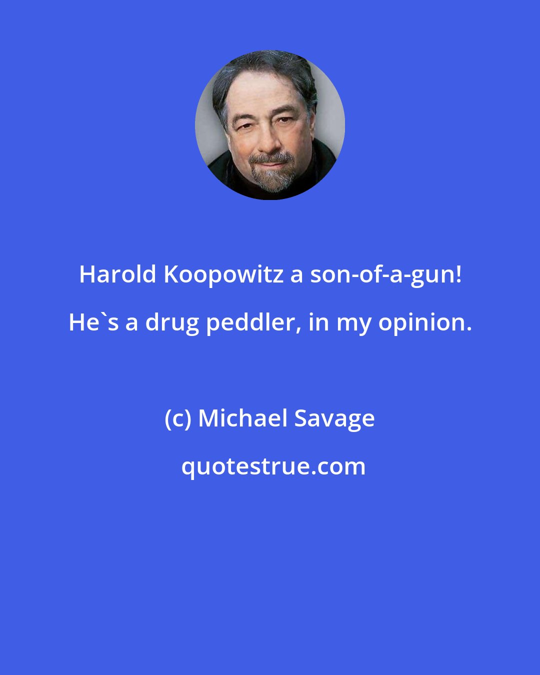 Michael Savage: Harold Koopowitz a son-of-a-gun! He's a drug peddler, in my opinion.