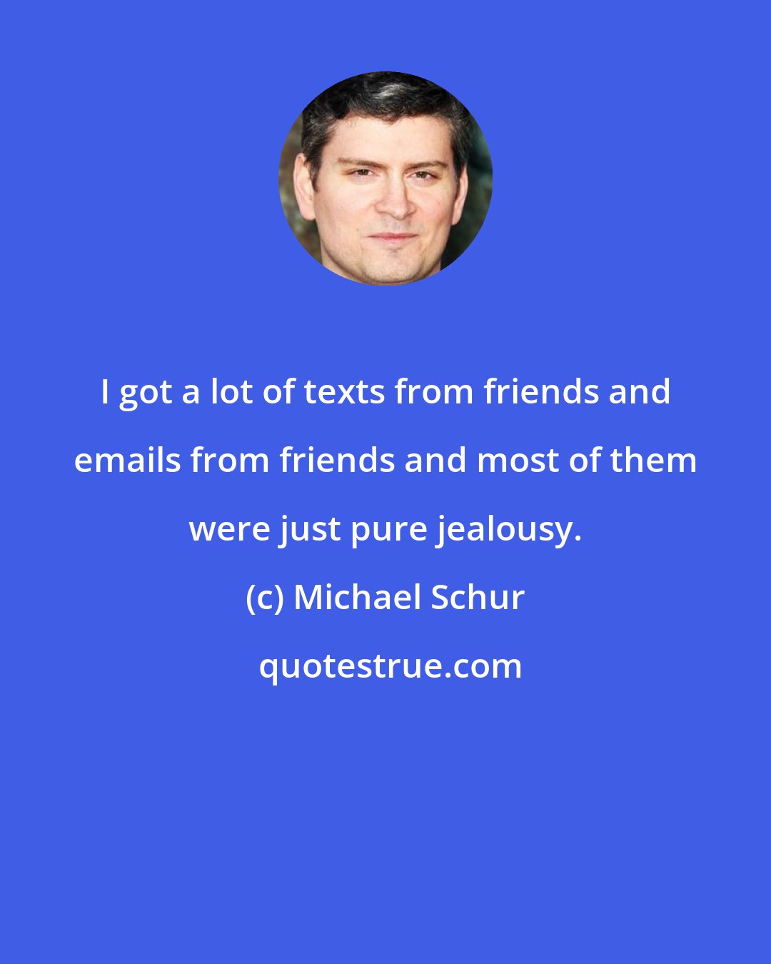 Michael Schur: I got a lot of texts from friends and emails from friends and most of them were just pure jealousy.