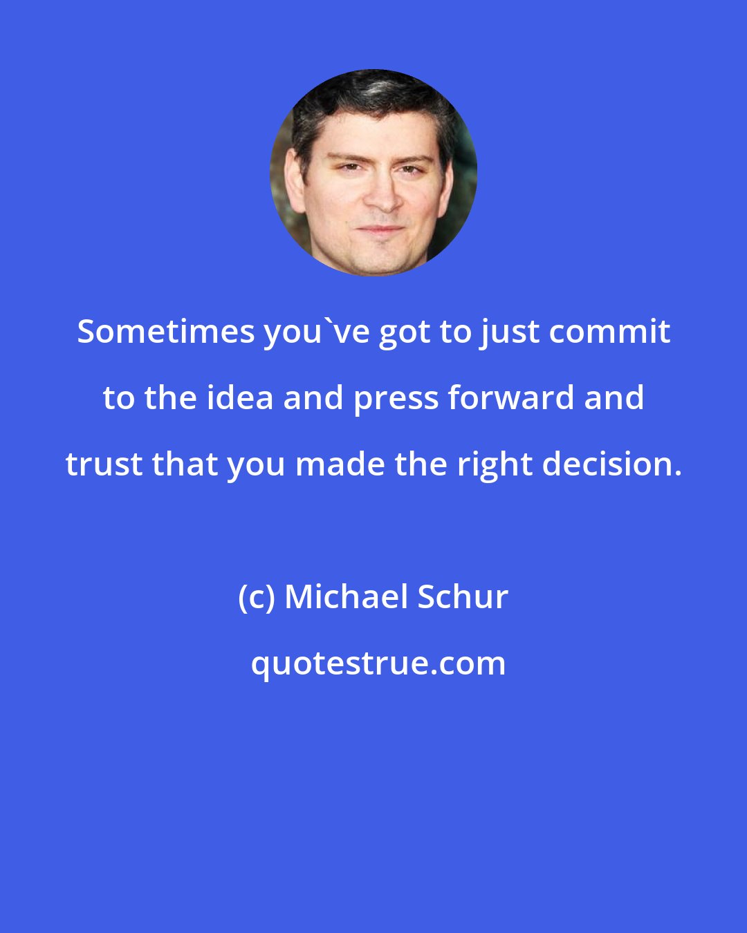 Michael Schur: Sometimes you've got to just commit to the idea and press forward and trust that you made the right decision.