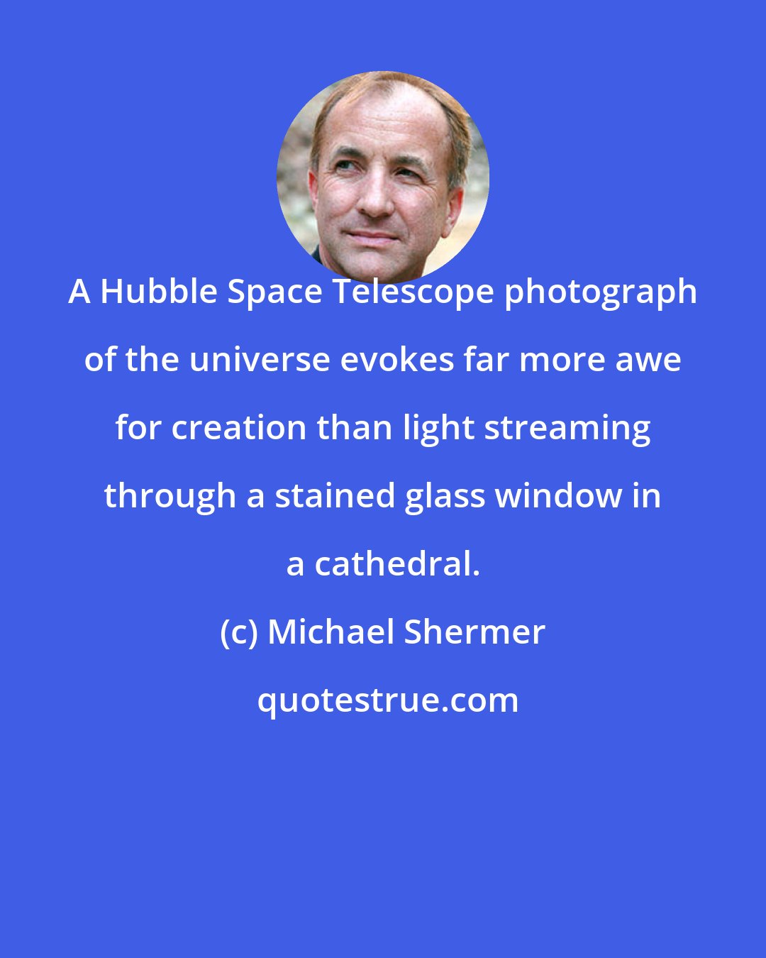 Michael Shermer: A Hubble Space Telescope photograph of the universe evokes far more awe for creation than light streaming through a stained glass window in a cathedral.
