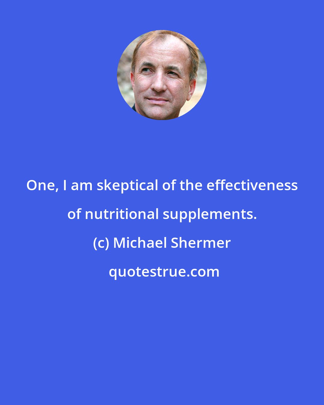 Michael Shermer: One, I am skeptical of the effectiveness of nutritional supplements.