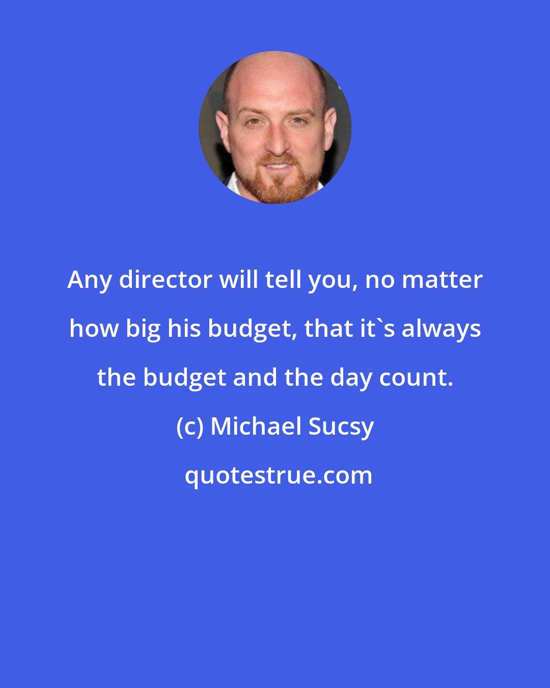 Michael Sucsy: Any director will tell you, no matter how big his budget, that it's always the budget and the day count.