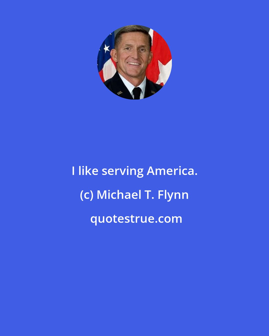 Michael T. Flynn: I like serving America.