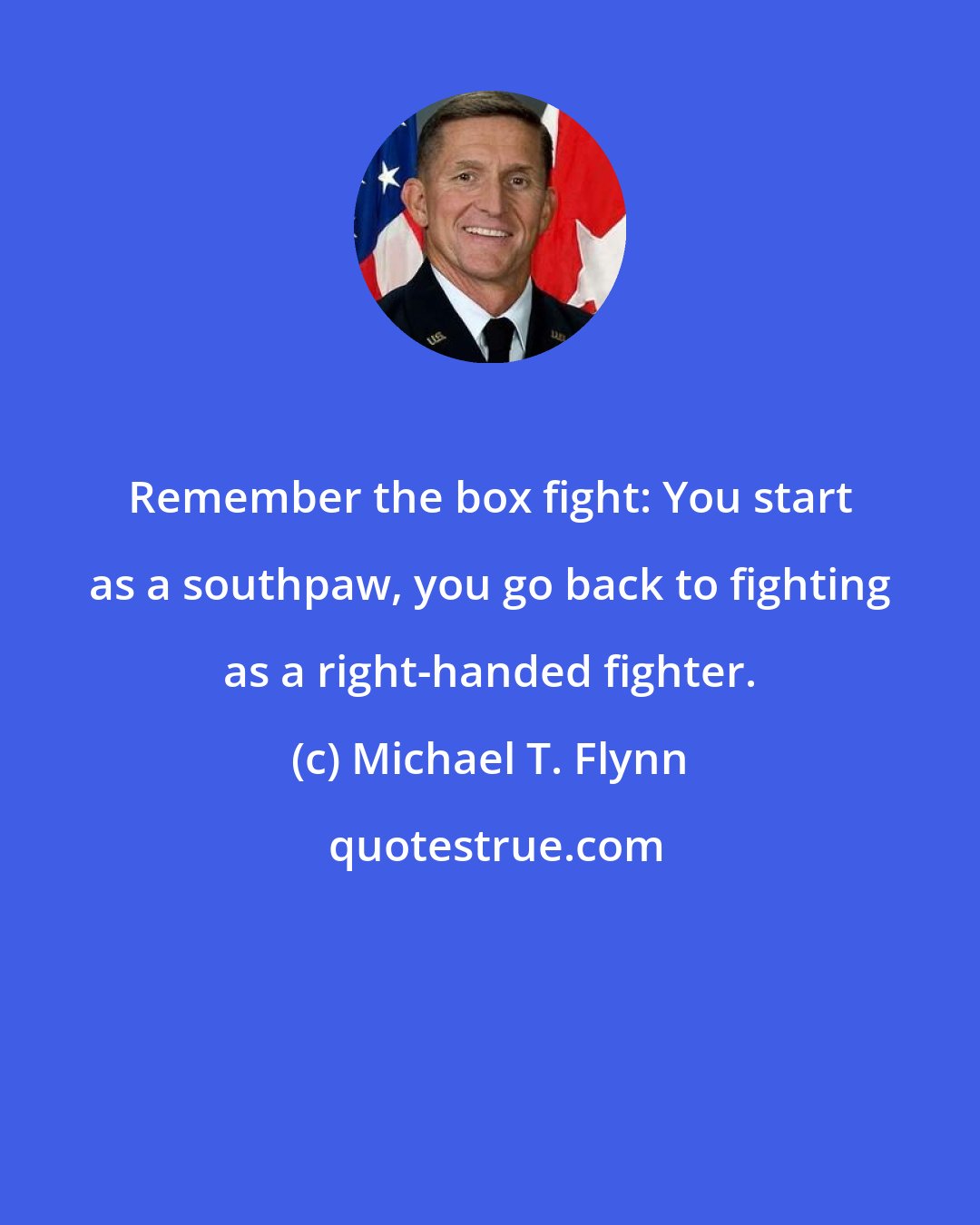 Michael T. Flynn: Remember the box fight: You start as a southpaw, you go back to fighting as a right-handed fighter.