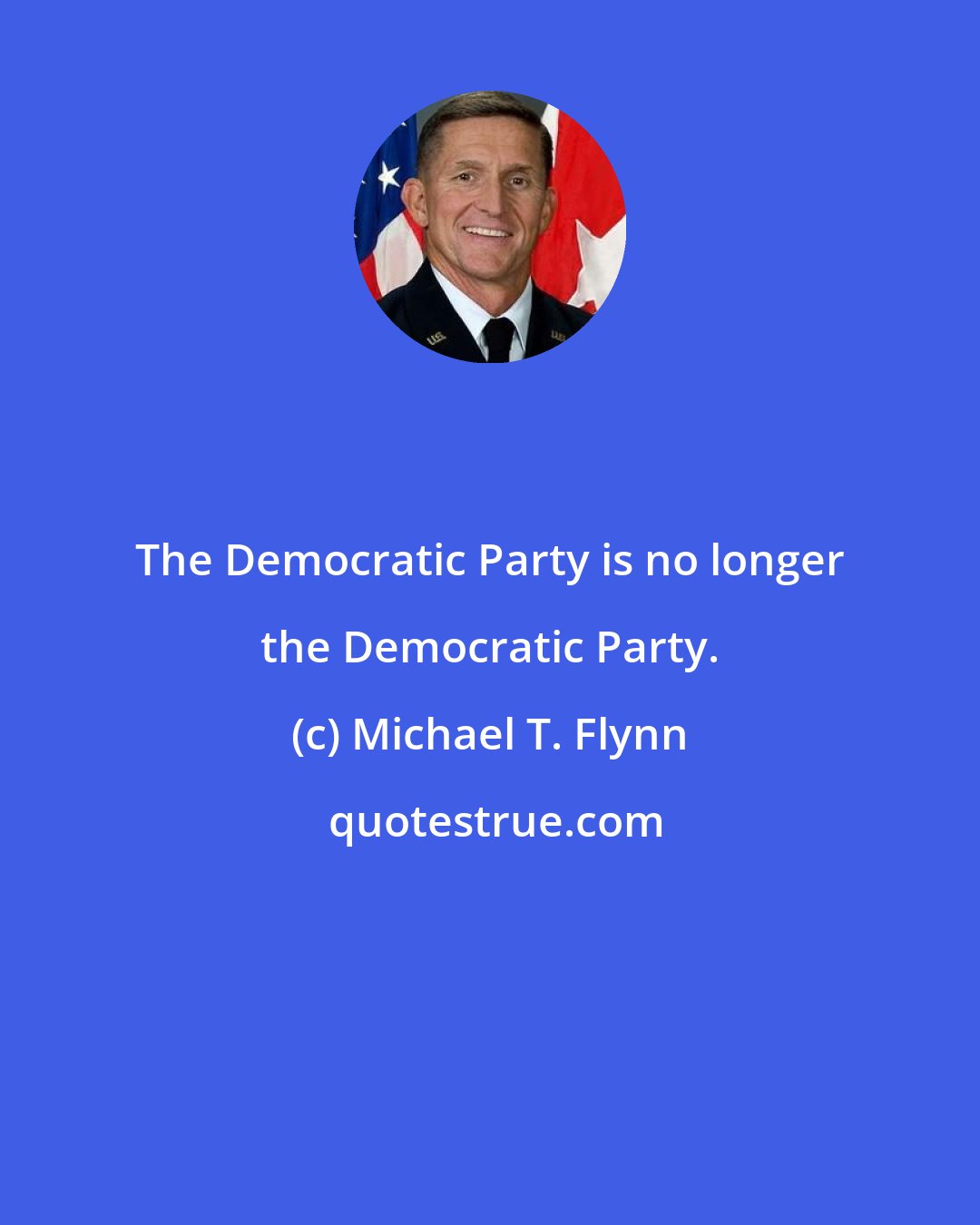 Michael T. Flynn: The Democratic Party is no longer the Democratic Party.