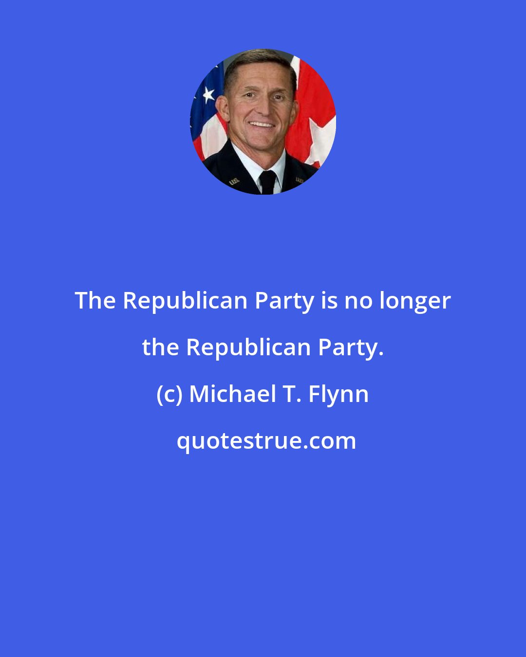 Michael T. Flynn: The Republican Party is no longer the Republican Party.