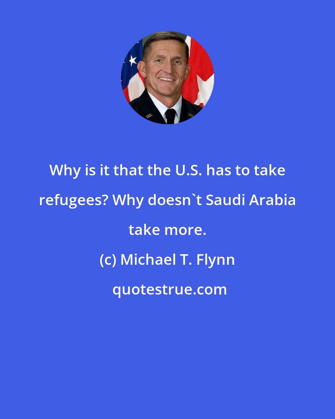 Michael T. Flynn: Why is it that the U.S. has to take refugees? Why doesn't Saudi Arabia take more.