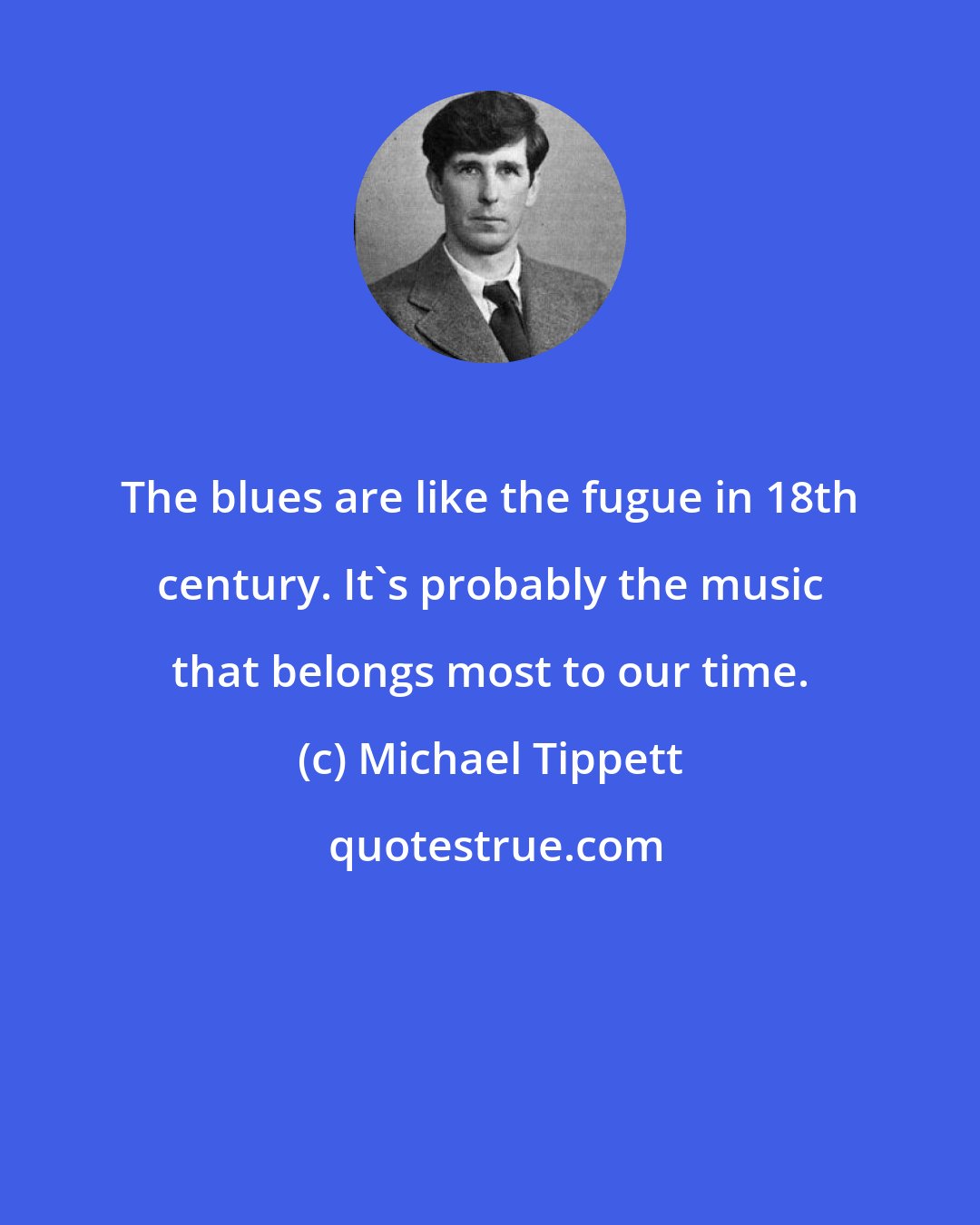 Michael Tippett: The blues are like the fugue in 18th century. It's probably the music that belongs most to our time.
