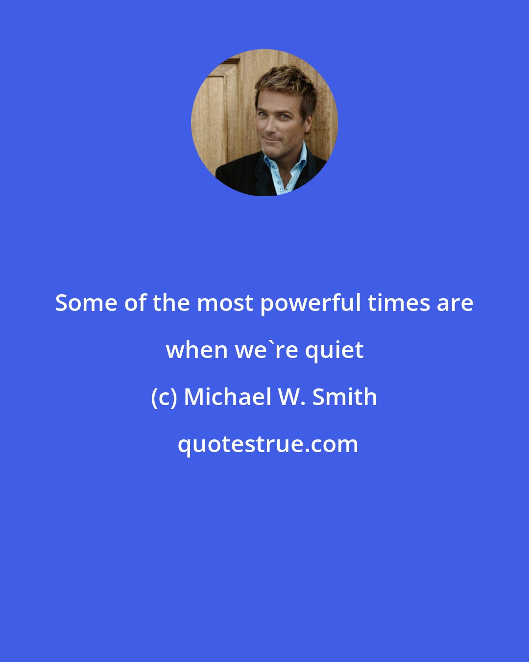 Michael W. Smith: Some of the most powerful times are when we're quiet