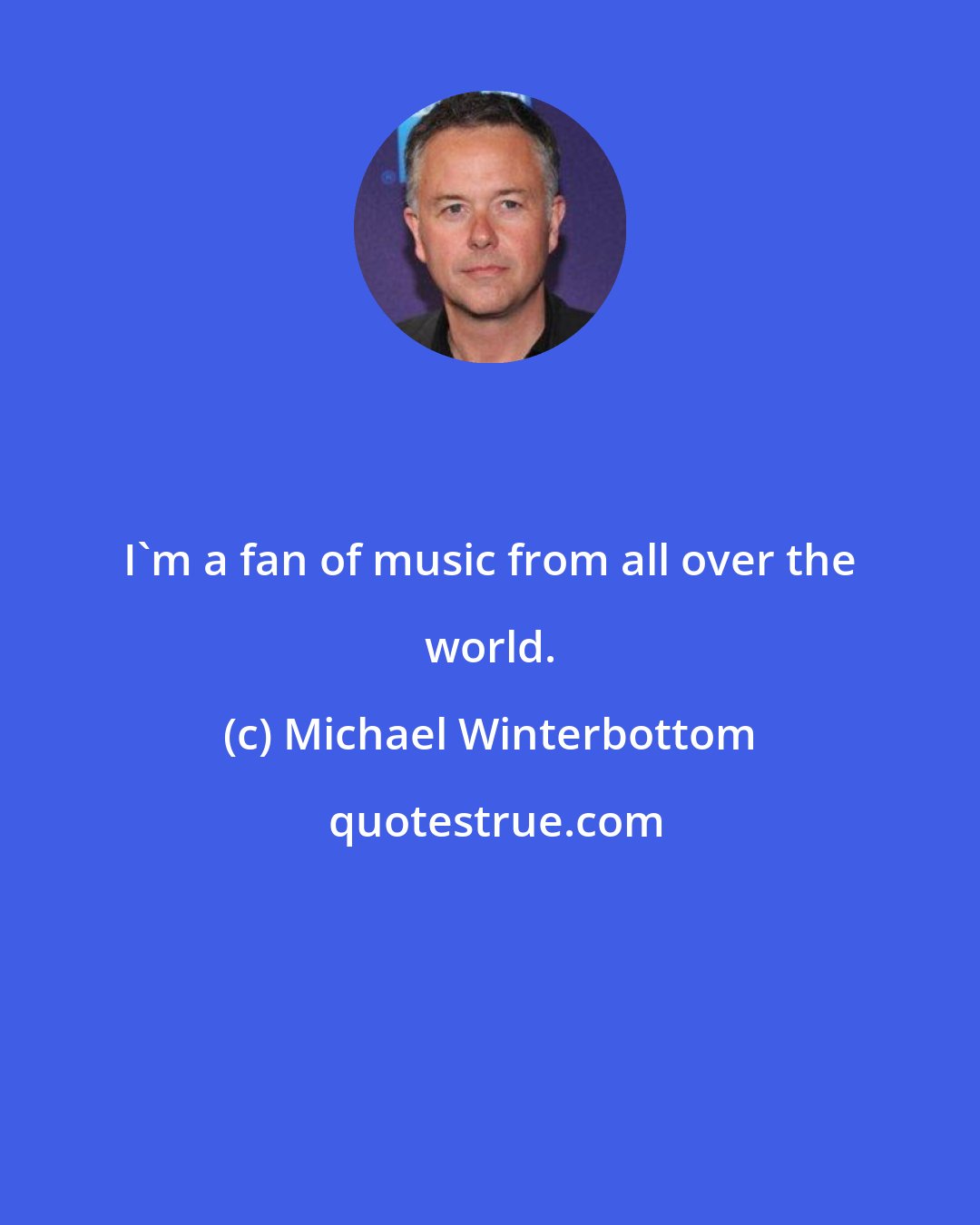 Michael Winterbottom: I'm a fan of music from all over the world.