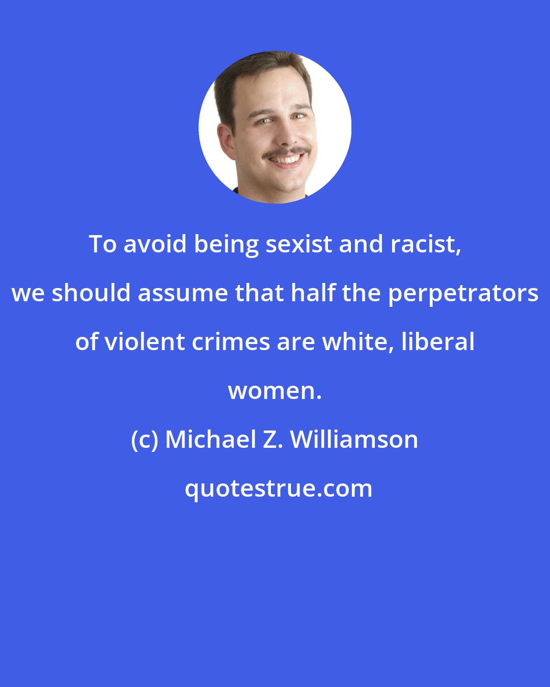 Michael Z. Williamson: To avoid being sexist and racist, we should assume that half the perpetrators of violent crimes are white, liberal women.
