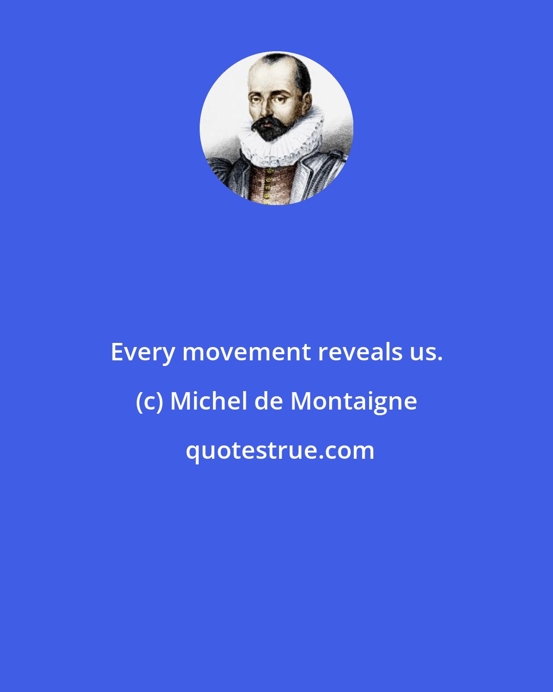 Michel de Montaigne: Every movement reveals us.