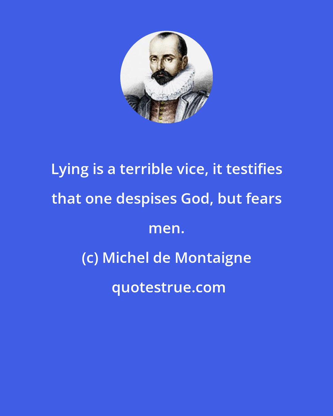 Michel de Montaigne: Lying is a terrible vice, it testifies that one despises God, but fears men.