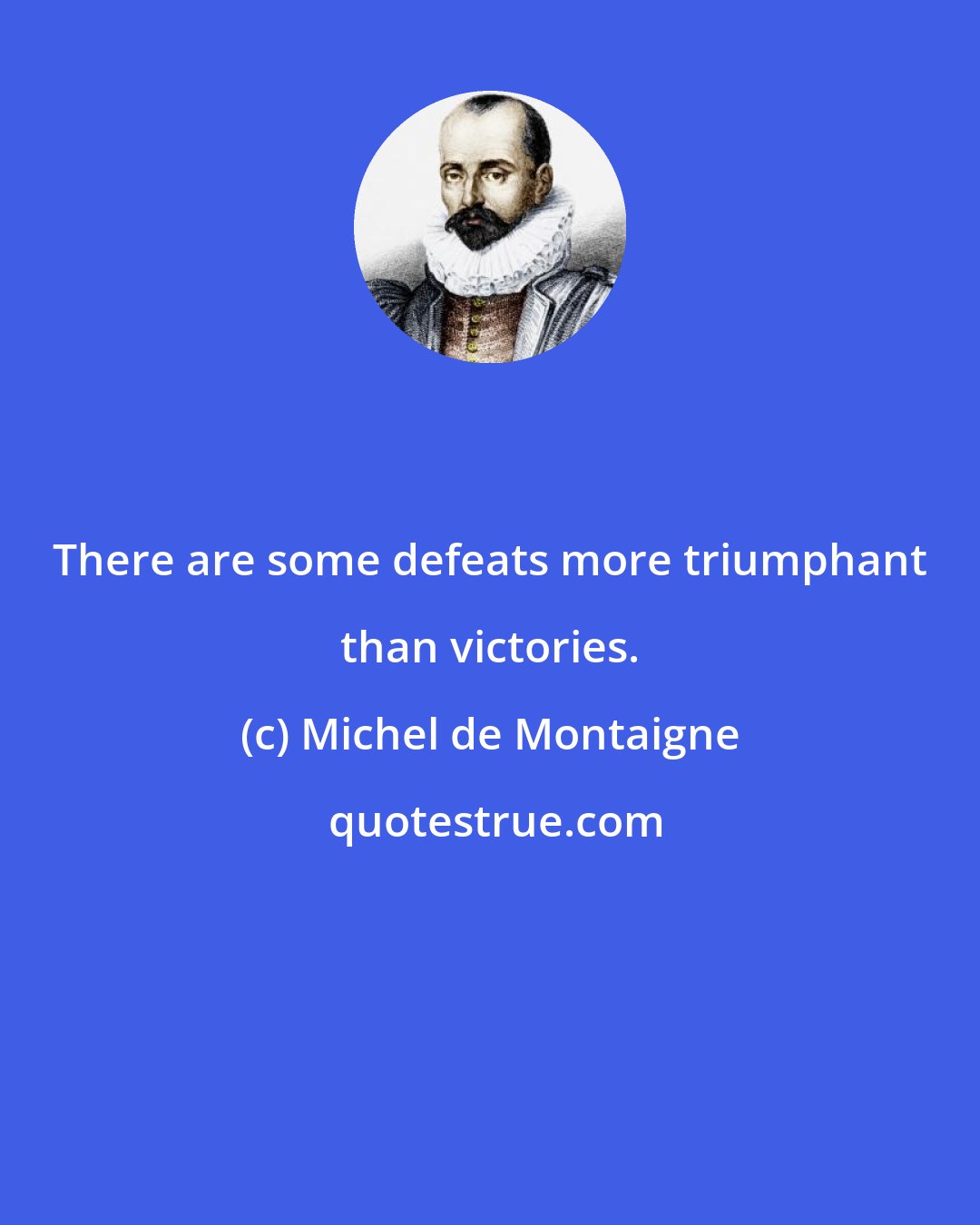 Michel de Montaigne: There are some defeats more triumphant than victories.