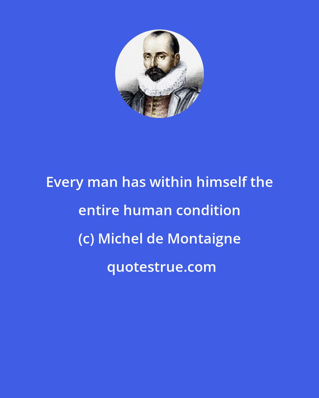 Michel de Montaigne: Every man has within himself the entire human condition