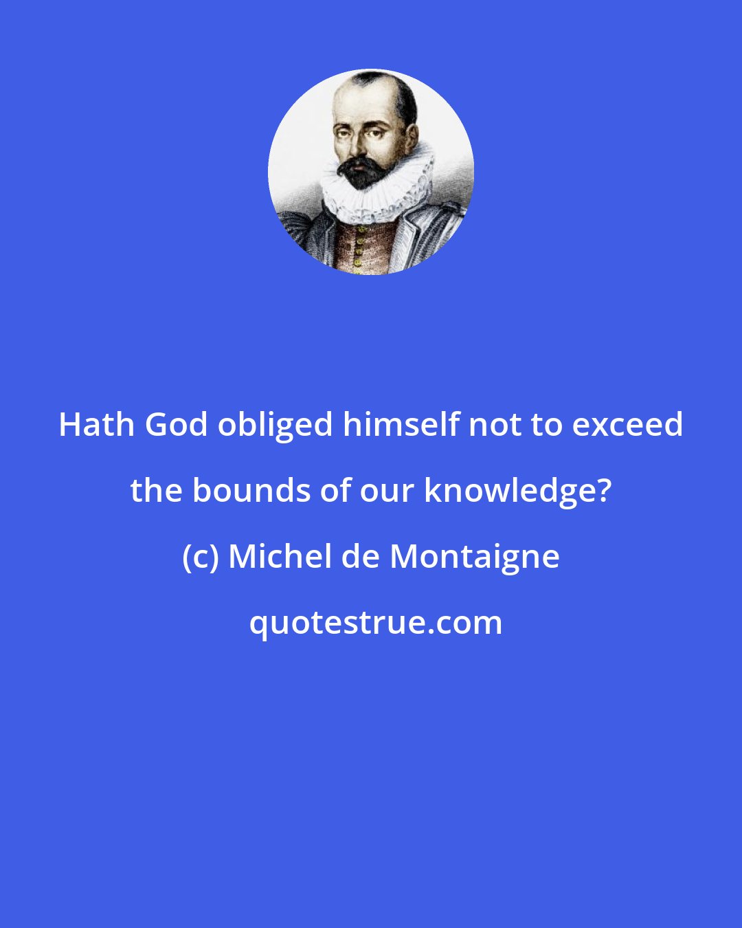 Michel de Montaigne: Hath God obliged himself not to exceed the bounds of our knowledge?