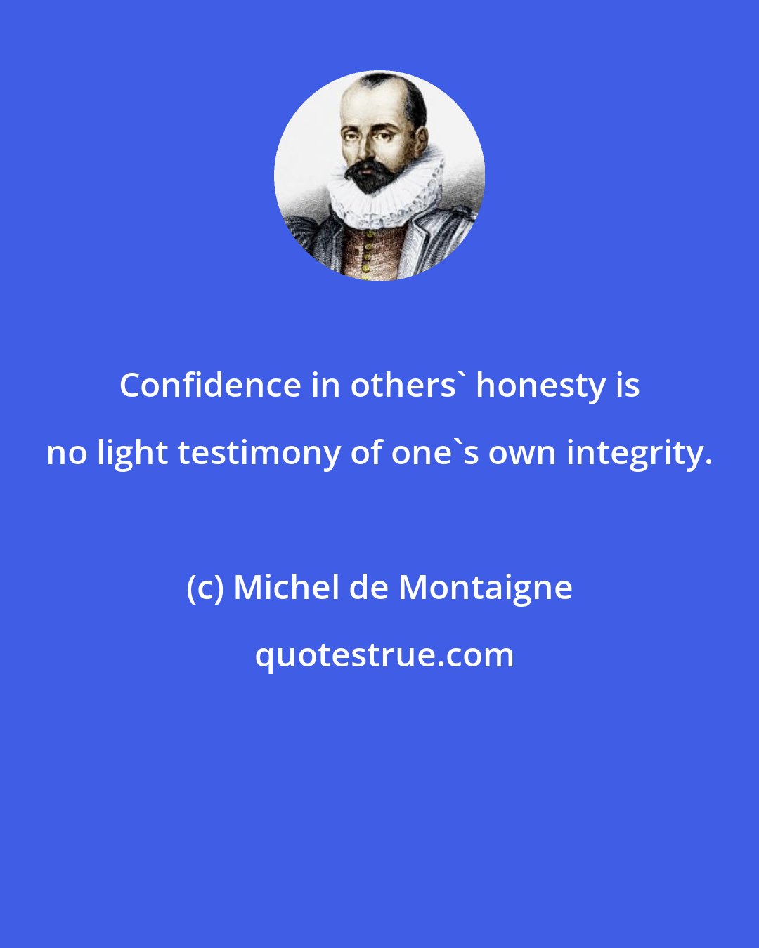 Michel de Montaigne: Confidence in others' honesty is no light testimony of one's own integrity.