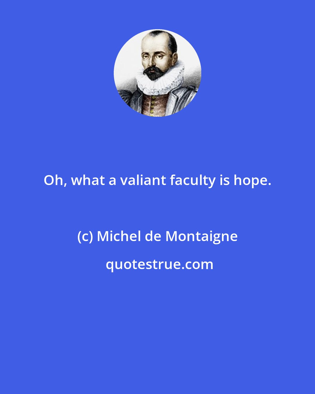 Michel de Montaigne: Oh, what a valiant faculty is hope.