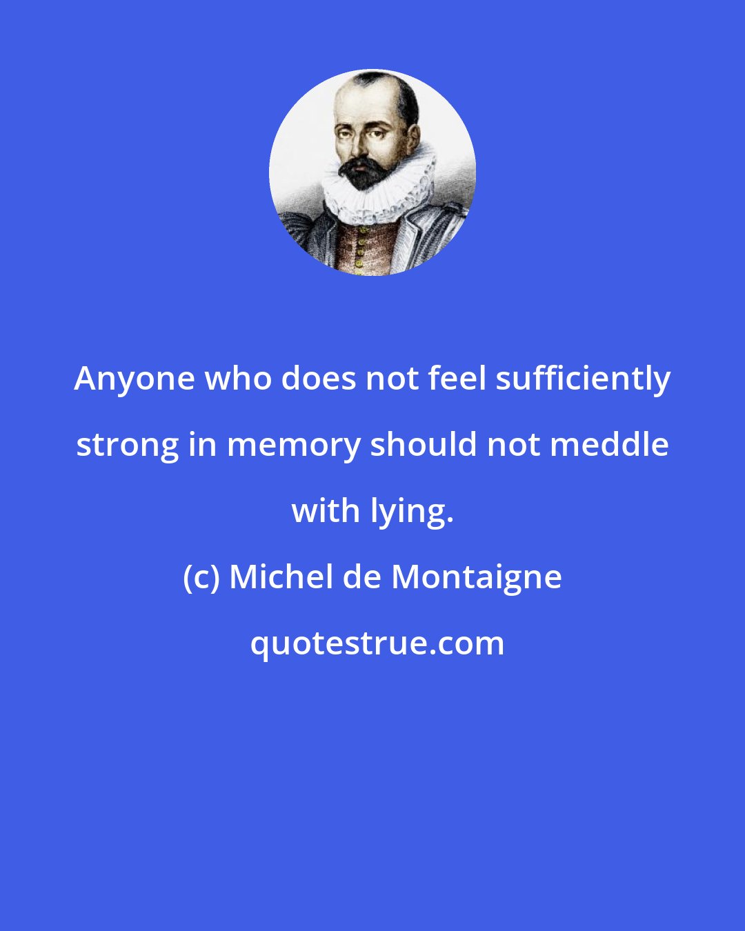 Michel de Montaigne: Anyone who does not feel sufficiently strong in memory should not meddle with lying.