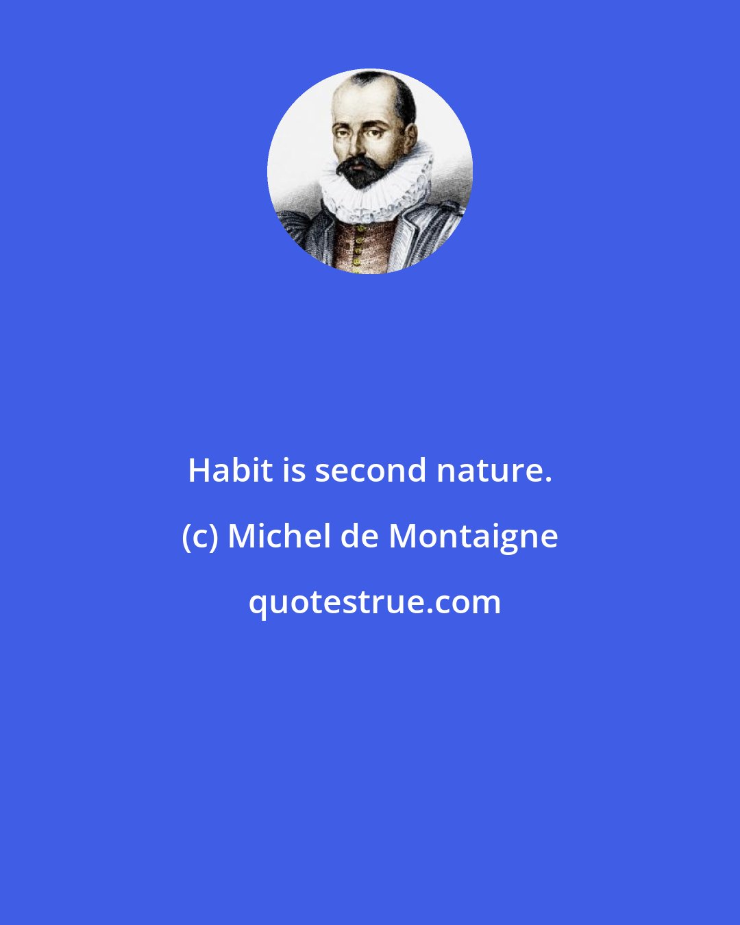 Michel de Montaigne: Habit is second nature.