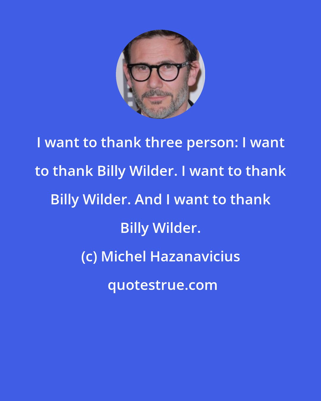 Michel Hazanavicius: I want to thank three person: I want to thank Billy Wilder. I want to thank Billy Wilder. And I want to thank Billy Wilder.