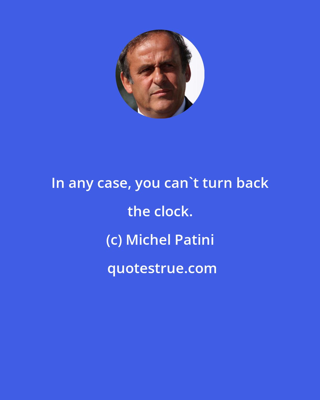 Michel Patini: In any case, you can't turn back the clock.