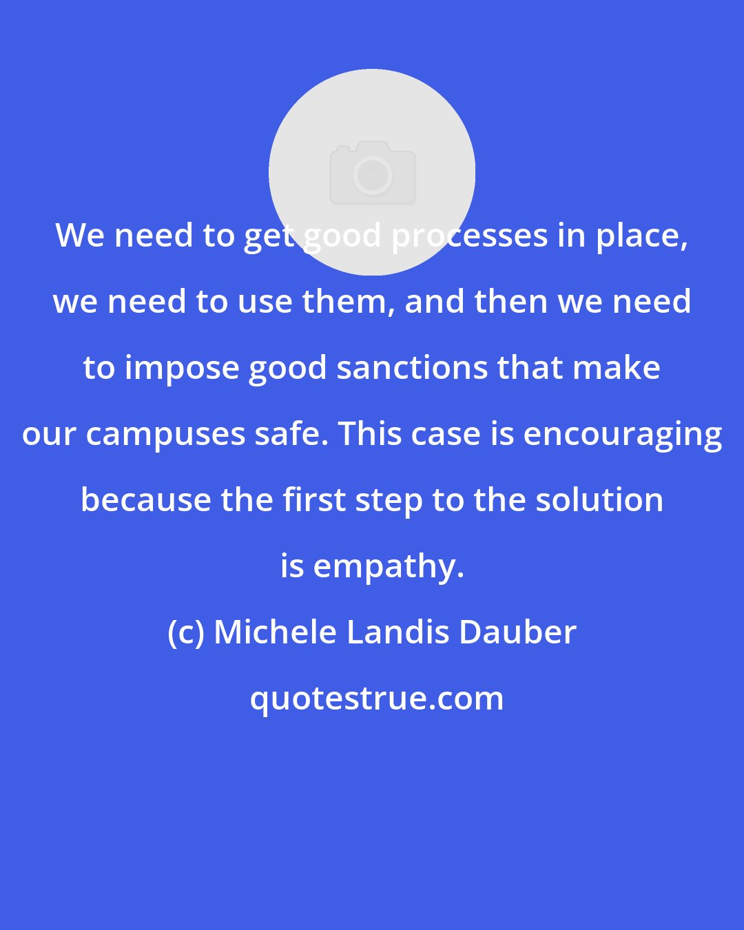 Michele Landis Dauber: We need to get good processes in place, we need to use them, and then we need to impose good sanctions that make our campuses safe. This case is encouraging because the first step to the solution is empathy.