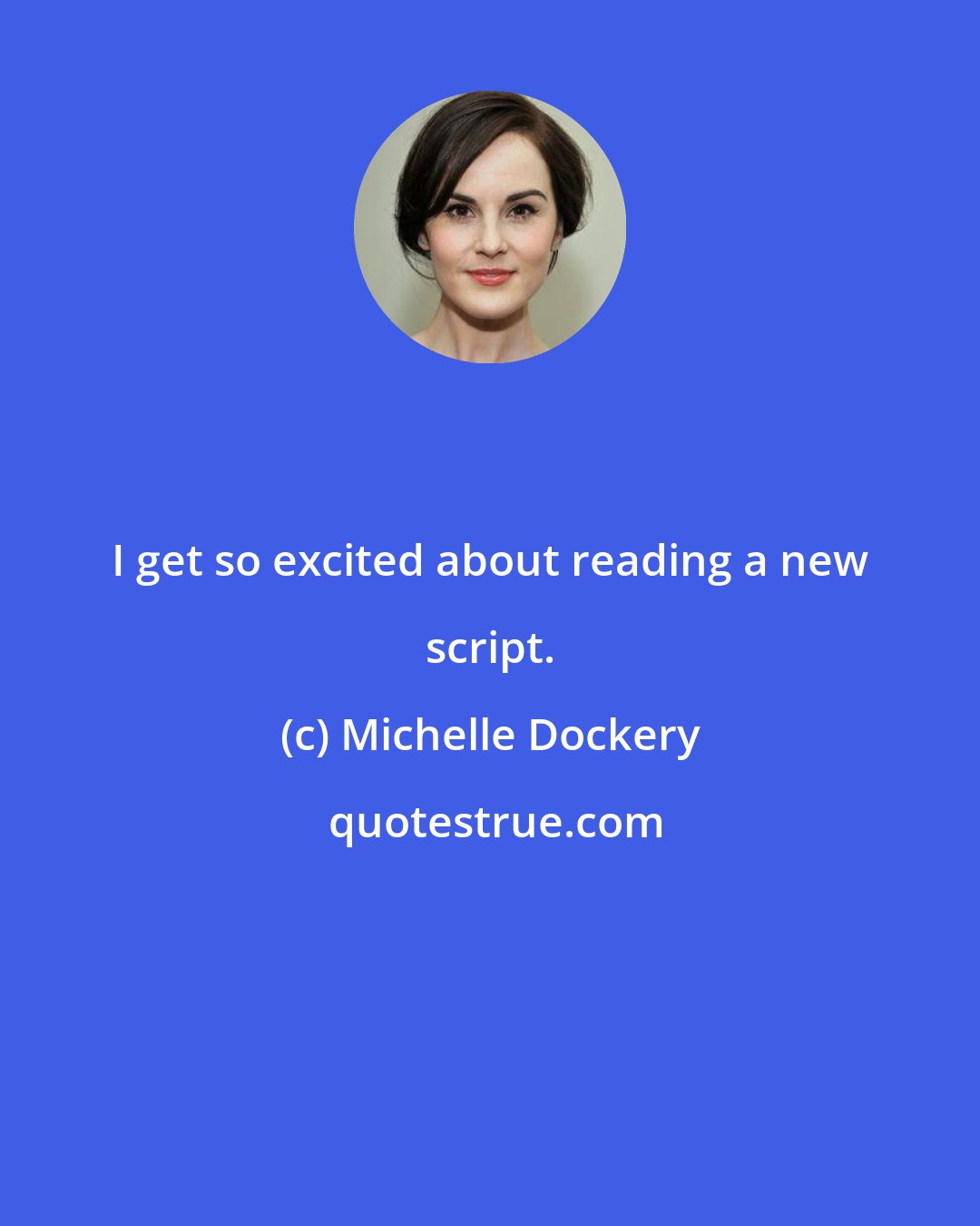 Michelle Dockery: I get so excited about reading a new script.