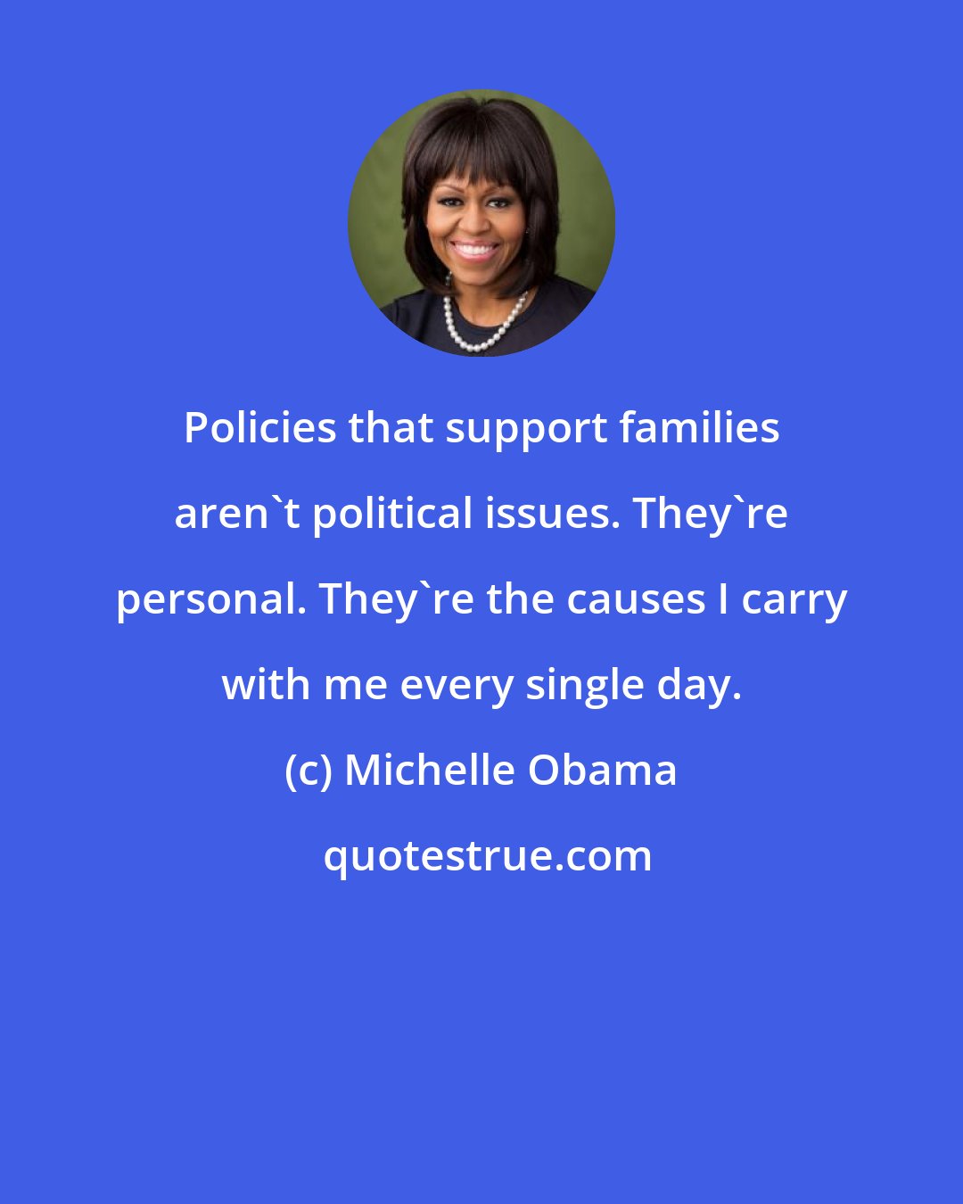 Michelle Obama: Policies that support families aren't political issues. They're personal. They're the causes I carry with me every single day.