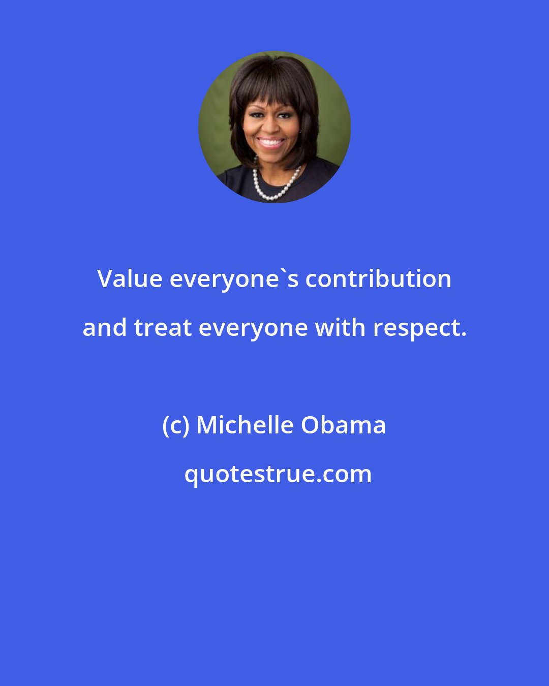 Michelle Obama: Value everyone's contribution and treat everyone with respect.