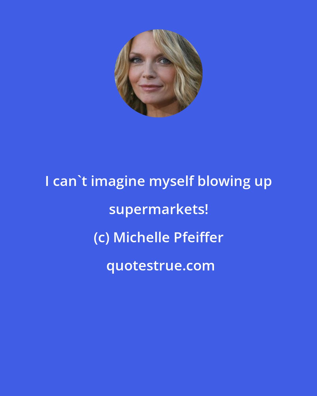 Michelle Pfeiffer: I can't imagine myself blowing up supermarkets!