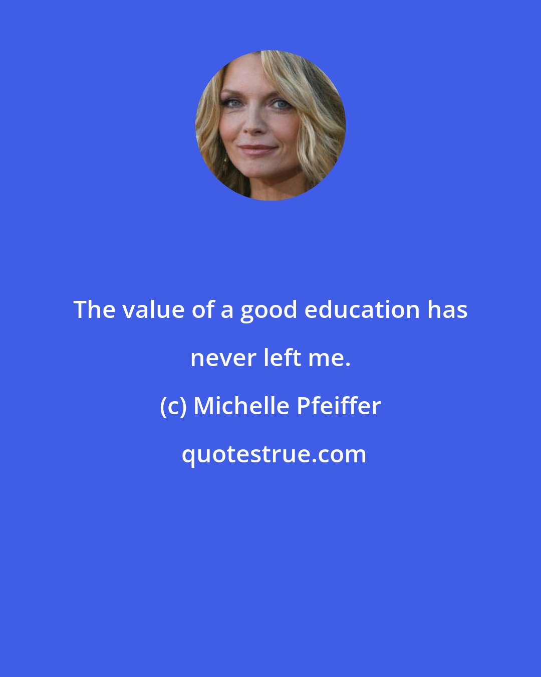 Michelle Pfeiffer: The value of a good education has never left me.