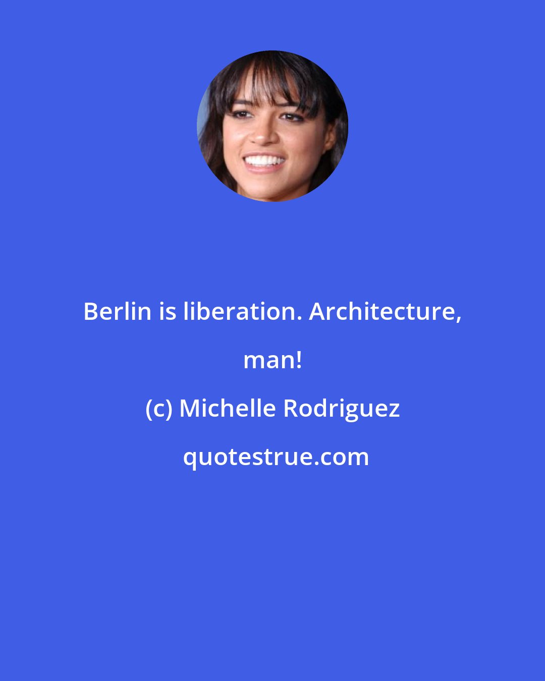 Michelle Rodriguez: Berlin is liberation. Architecture, man!