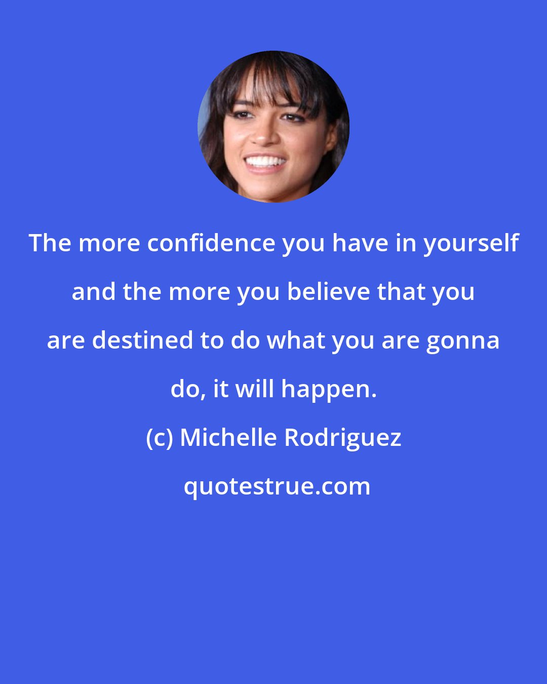 Michelle Rodriguez: The more confidence you have in yourself and the more you believe that you are destined to do what you are gonna do, it will happen.