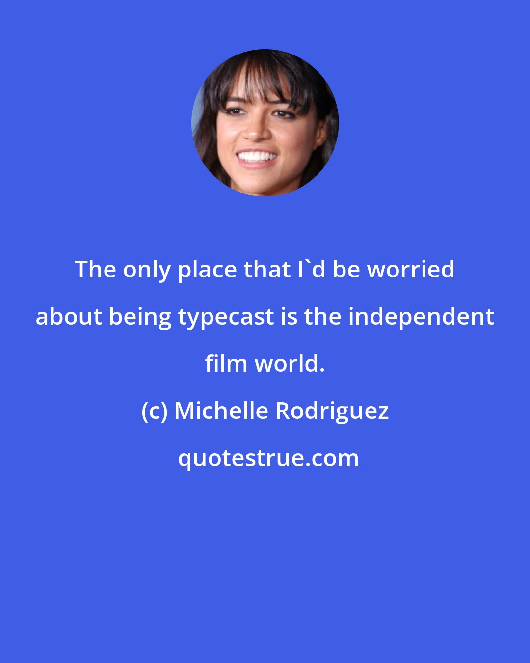 Michelle Rodriguez: The only place that I'd be worried about being typecast is the independent film world.