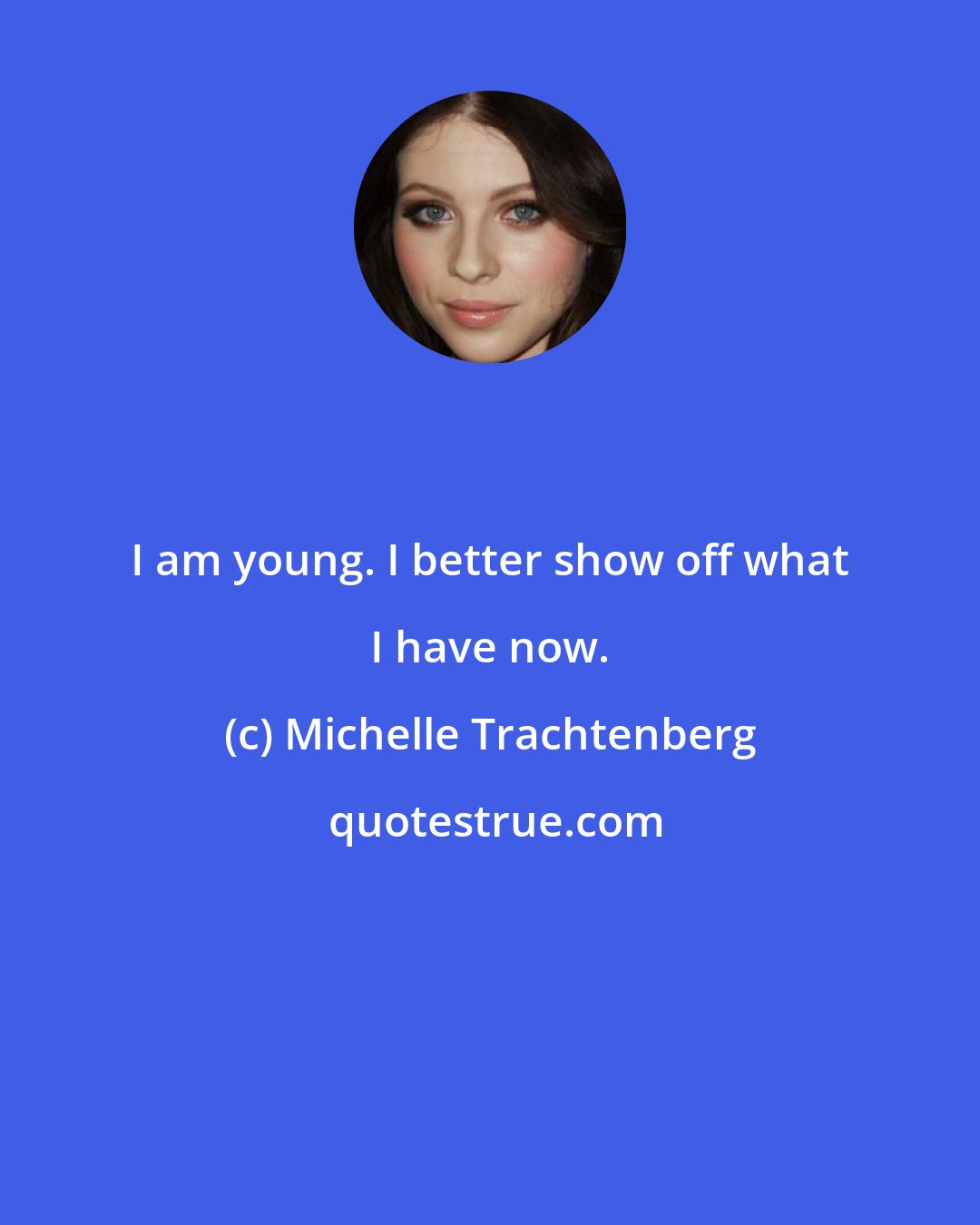Michelle Trachtenberg: I am young. I better show off what I have now.