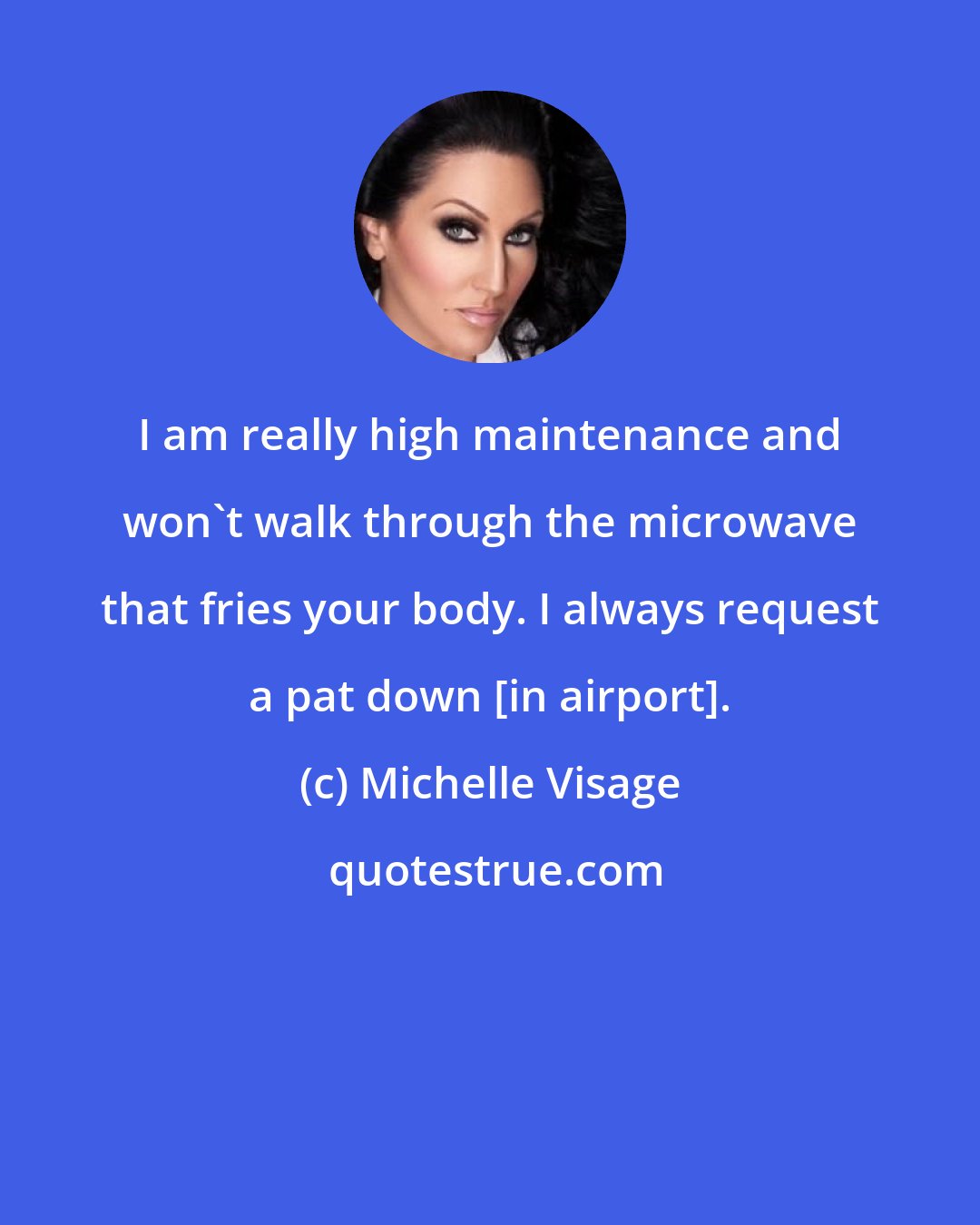 Michelle Visage: I am really high maintenance and won't walk through the microwave that fries your body. I always request a pat down [in airport].