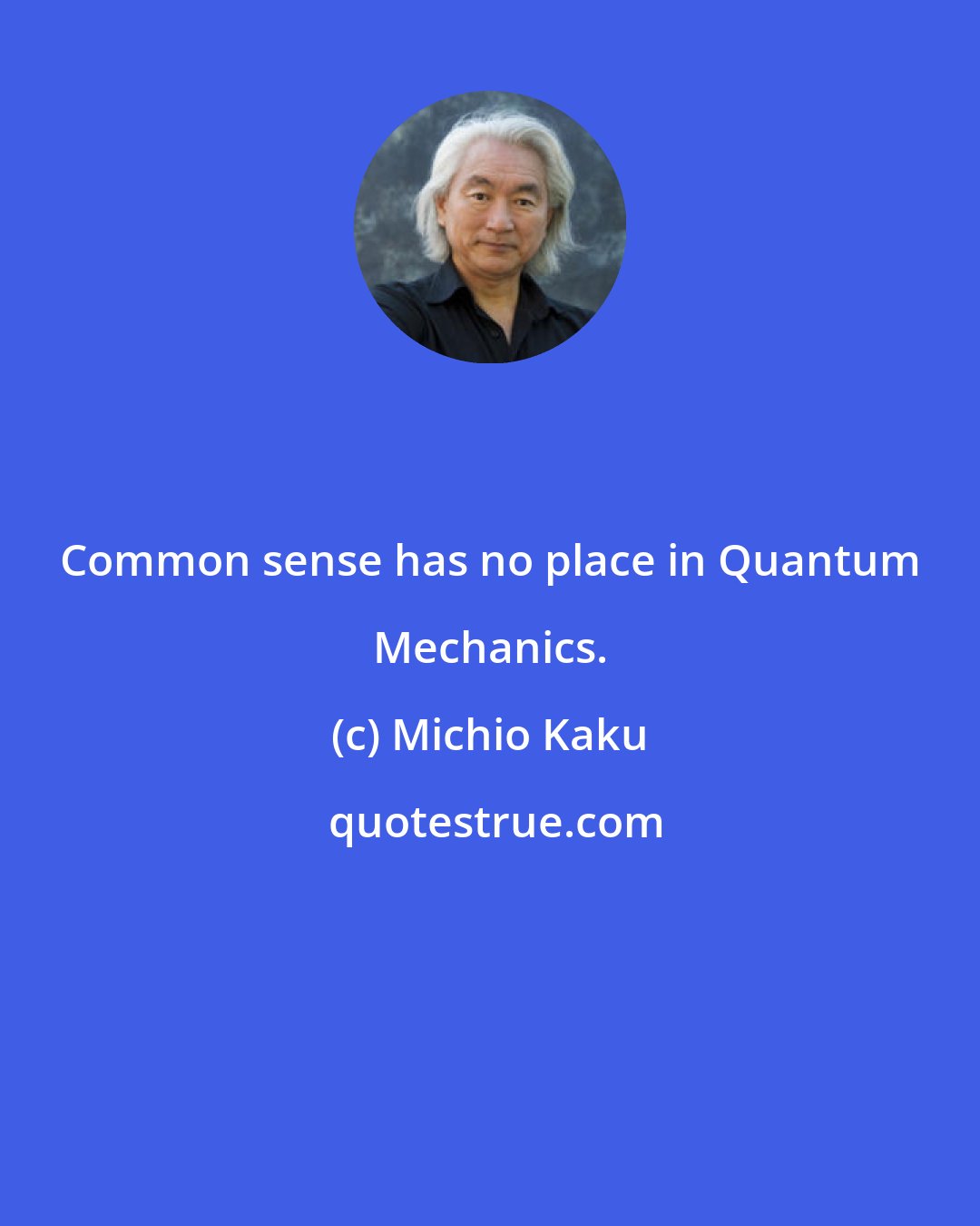 Michio Kaku: Common sense has no place in Quantum Mechanics.
