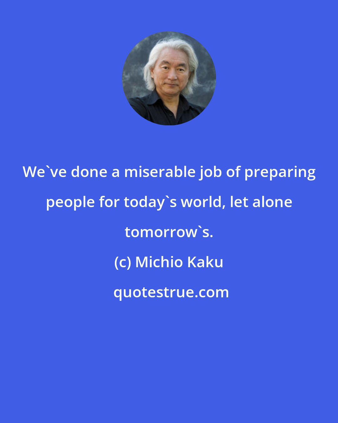 Michio Kaku: We've done a miserable job of preparing people for today's world, let alone tomorrow's.