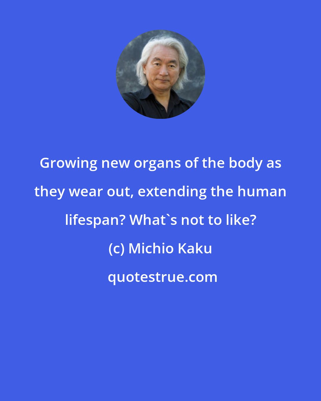 Michio Kaku: Growing new organs of the body as they wear out, extending the human lifespan? What's not to like?