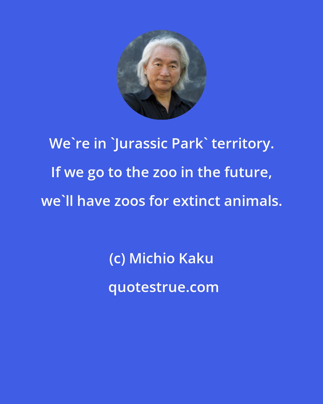 Michio Kaku: We're in 'Jurassic Park' territory. If we go to the zoo in the future, we'll have zoos for extinct animals.