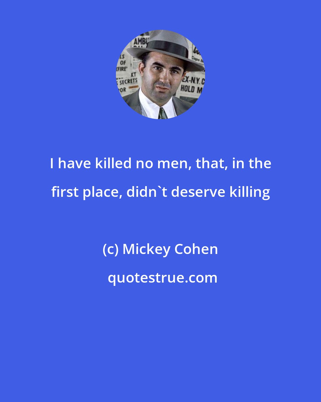 Mickey Cohen: I have killed no men, that, in the first place, didn't deserve killing