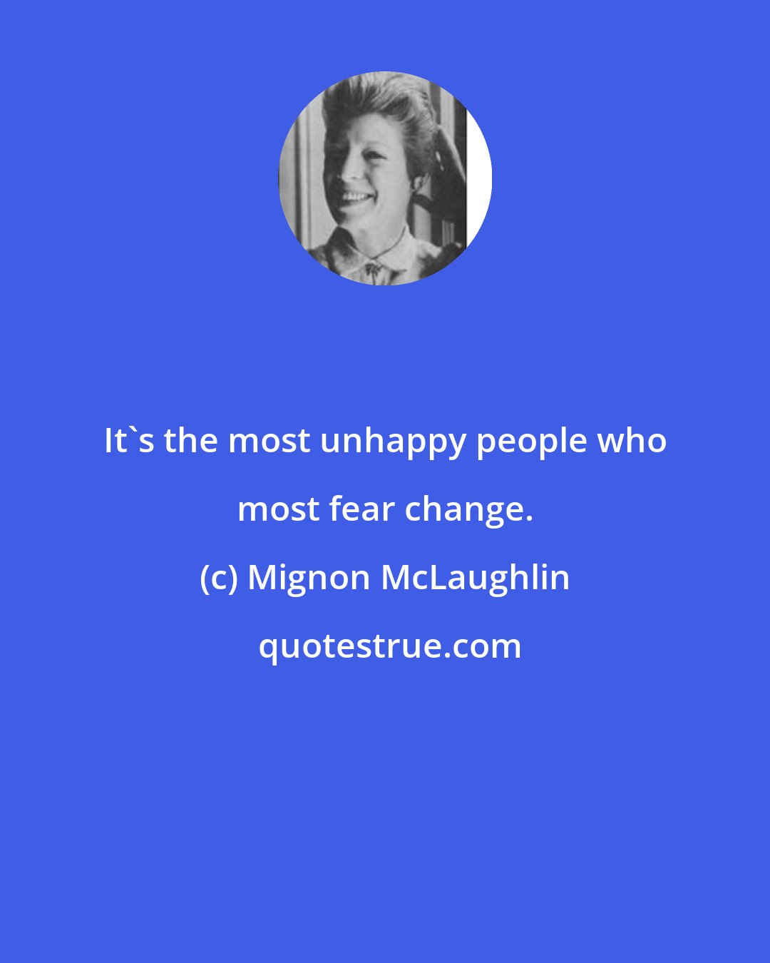 Mignon McLaughlin: It's the most unhappy people who most fear change.