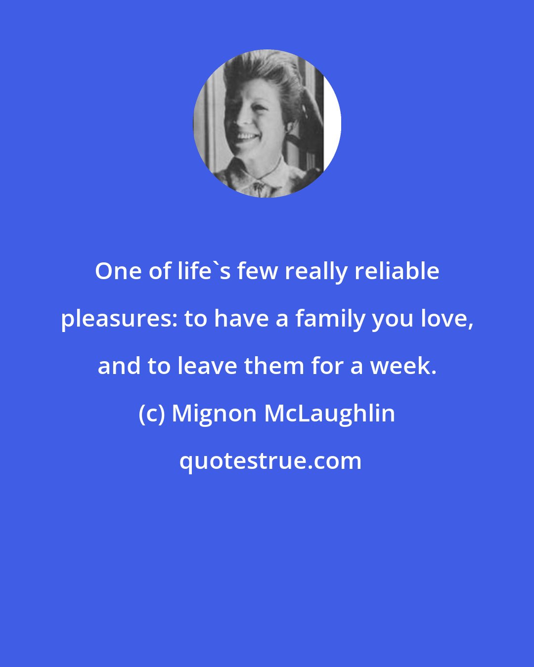 Mignon McLaughlin: One of life's few really reliable pleasures: to have a family you love, and to leave them for a week.