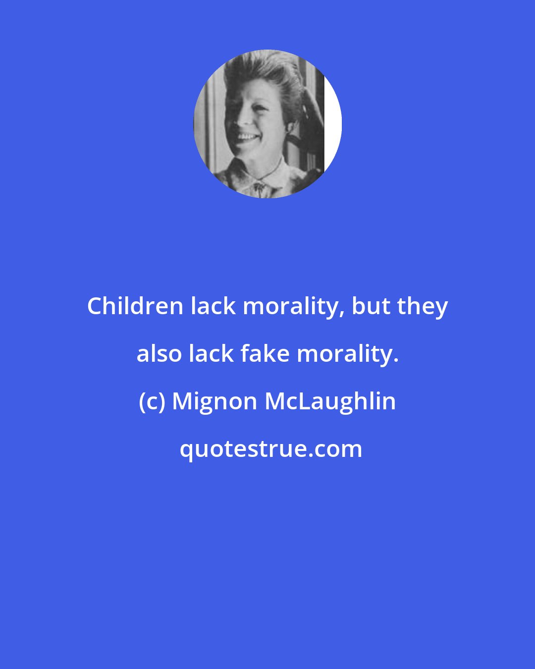 Mignon McLaughlin: Children lack morality, but they also lack fake morality.