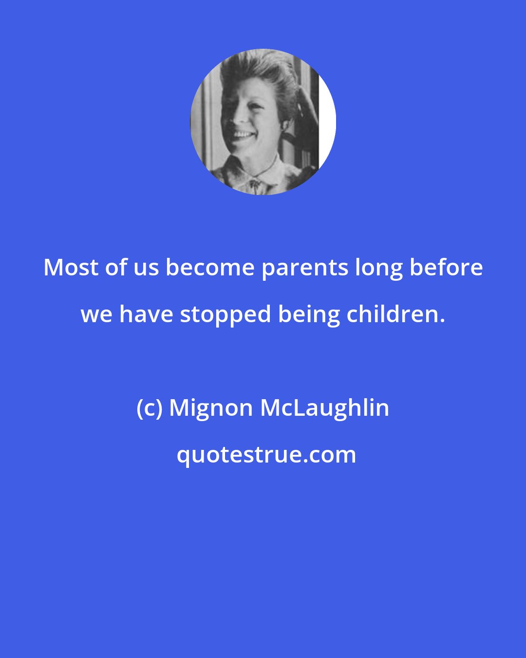 Mignon McLaughlin: Most of us become parents long before we have stopped being children.