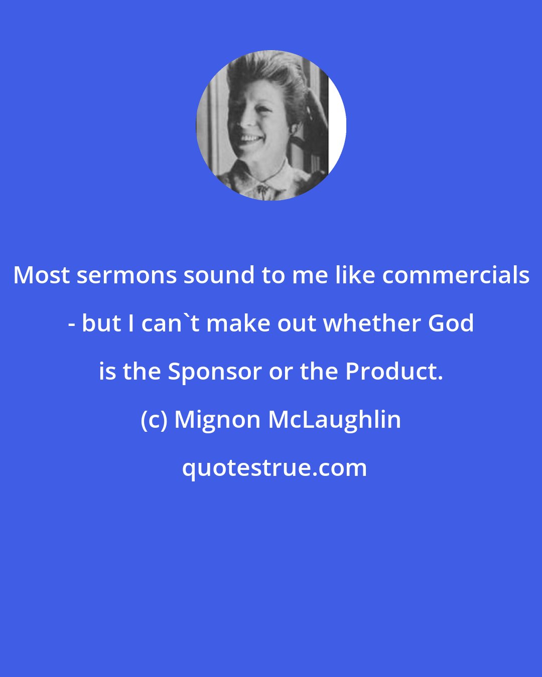 Mignon McLaughlin: Most sermons sound to me like commercials - but I can't make out whether God is the Sponsor or the Product.