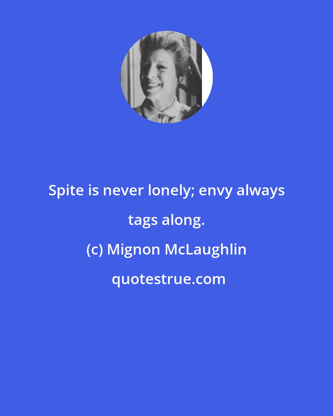 Mignon McLaughlin: Spite is never lonely; envy always tags along.