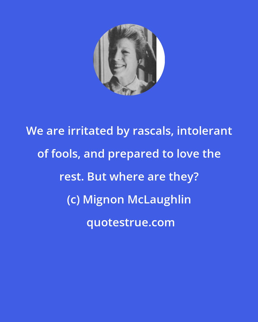 Mignon McLaughlin: We are irritated by rascals, intolerant of fools, and prepared to love the rest. But where are they?